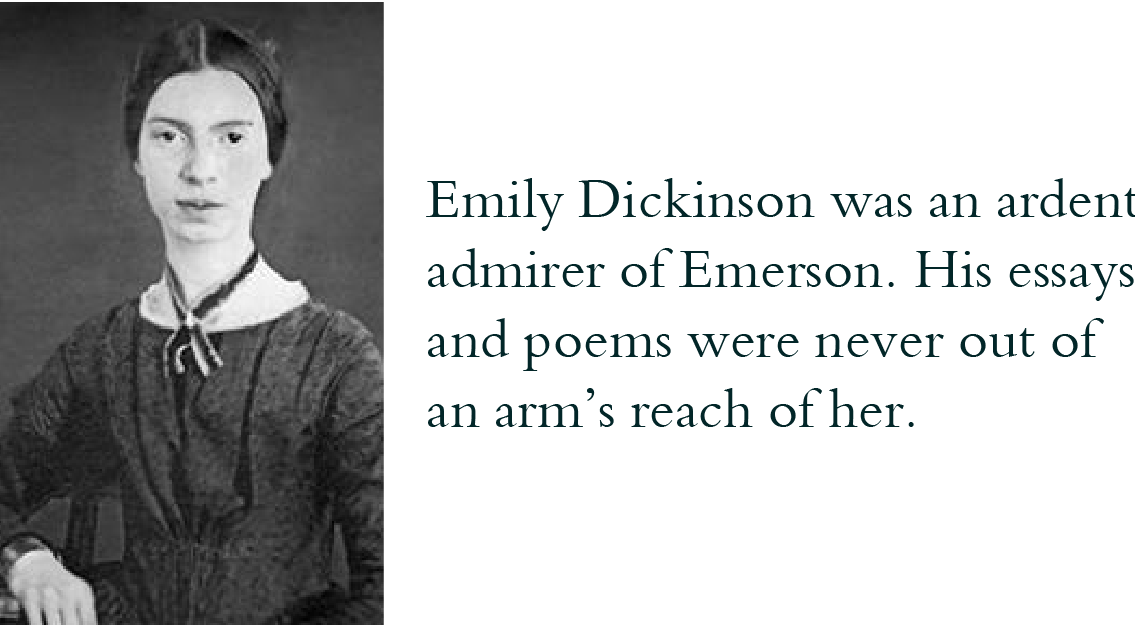 Emily Dickinson, 1830-1886, American poet, was an ardent admirer of Emerson. His essays and poems were never out of an arm’s reach of her.
