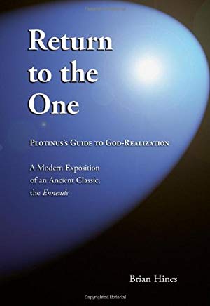 Return to the One   Plotinus’s Guide to God-Realization A Modern Exposition of an Ancient Classic, The Enneads of Plotinus   written by Brian Hines 