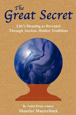 The Great Secret:  Life’s Meaning as Revealed Through Ancient, Hidden Traditions  by Maurice Maeterlinck 