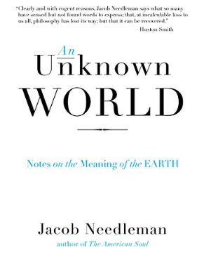 An Unknown World: Notes on the Meaning of the Earth by Jacob Needleman